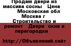 Продам двери из массива сосны › Цена ­ 7 000 - Московская обл., Москва г. Строительство и ремонт » Двери, окна и перегородки   